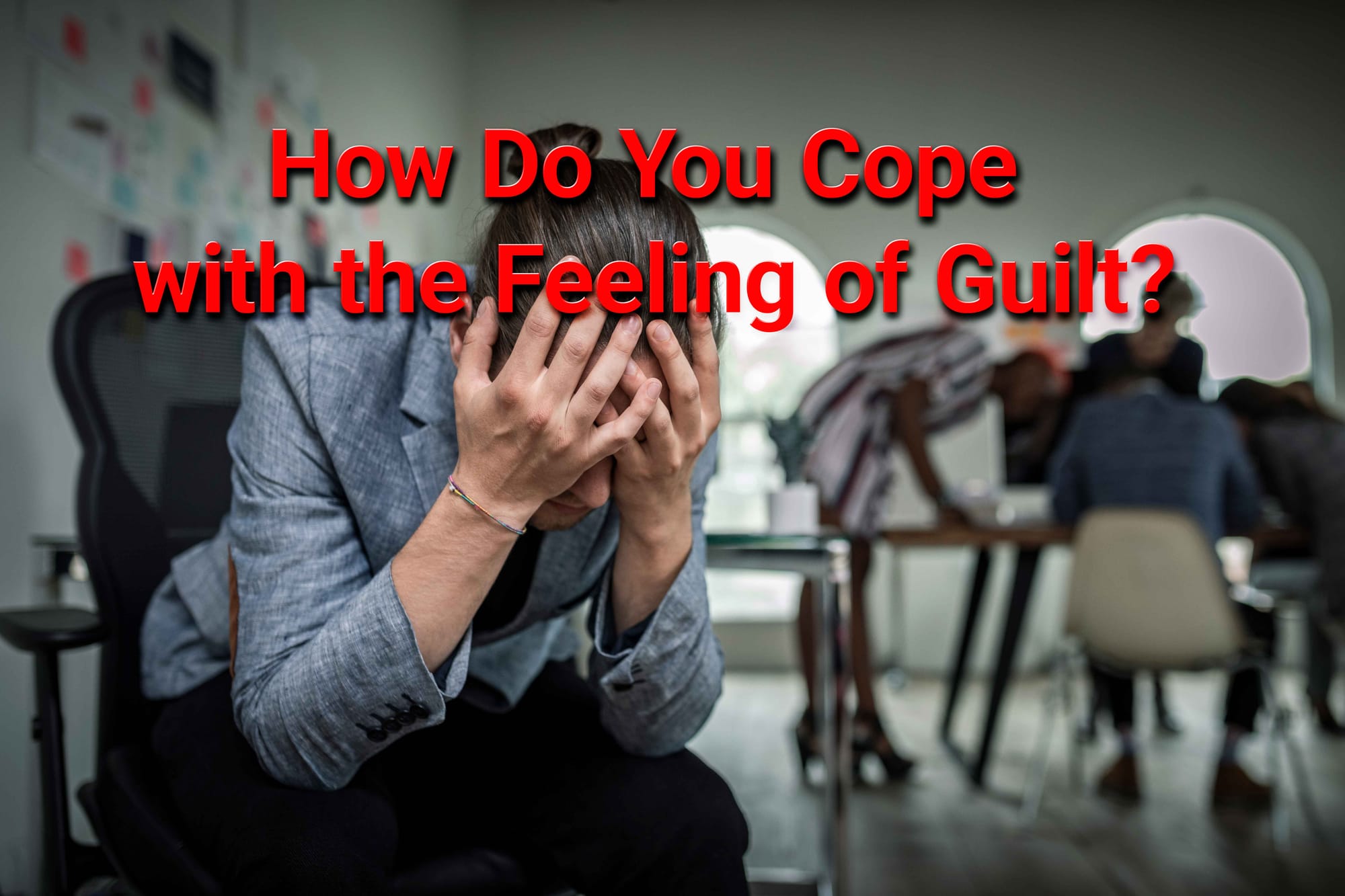 How Do You Cope with the Feeling of Guilt?