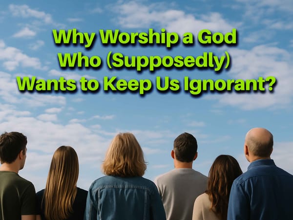 Why Worship a God Who (Supposedly) Wants to Keep Us Ignorant?